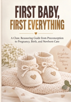 Paperback First Baby, First Everything: A Clear Guide to Conception, Pregnancy, Birth, and Newborn Care Book