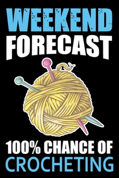 Weekend Forecast 100% Chance Of Crocheting: Funny Crocheting lined journal Gifts . Best Lined Journal gifts for Crocheters who loves Crocheting. This ... perfect Lined Journal Gifts For Crocheters.