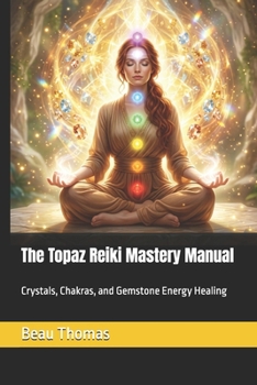 The Topaz Reiki Mastery Manual: Crystals, Chakras, and Gemstone Energy Healing