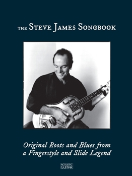 Steve James Songbook : Original Roots and Blues from a Fingerstyle and Slide Legend