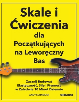 Skale i Cwiczenia dla Poczatkujacych na Leworeczny Bas: Zacznij Budowac Elastycznosc, Sile i Plynnosc w Zaledwie 10 Minut Dziennie (Polish Edition)
