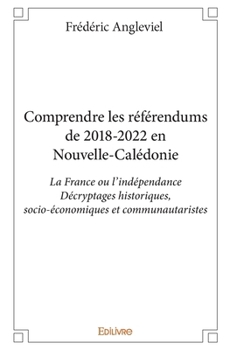 Paperback Comprendre les référendums de 2018-2022 en Nouvelle-Calédonie: La France ou l'indépendanceDécryptages historiques, socio-économiques et communautarist [French] Book