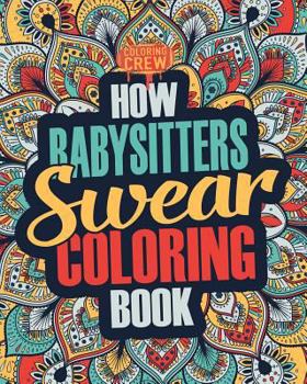 Paperback How Babysitters Swear Coloring Book: A Funny, Irreverent, Clean Swear Word Babysitter Coloring Book Gift Idea Book