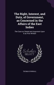 Hardcover The Right, Interest, and Duty, of Government, as Concerned in the Affairs of the East Indies: The Case as Stated and Argument Upon it as First Written Book