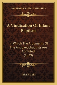 Paperback A Vindication Of Infant Baptism: In Which The Arguments Of The Antipaedobaptists Are Confuted (1829) Book