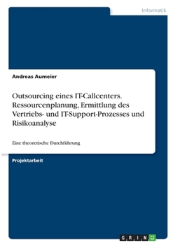 Paperback Outsourcing eines IT-Callcenters. Ressourcenplanung, Ermittlung des Vertriebs- und IT-Support-Prozesses und Risikoanalyse: Eine theoretische Durchführ [German] Book