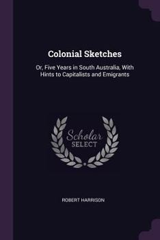 Paperback Colonial Sketches: Or, Five Years in South Australia, With Hints to Capitalists and Emigrants Book