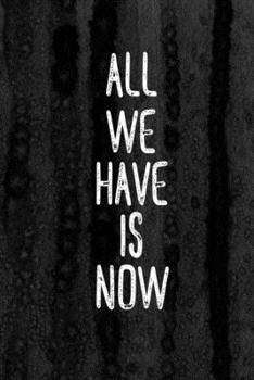 Journal: All We Have is Now Lined Notebook: 110 Blank Lined (6x9) Pages to Jot Down Your Thoughts