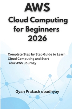 AWS Cloud Computing for Beginners 2026: Complete Step by Step Guide to Learn Cloud Computing and Start Your AWS Journey (The Ultimate AWS Certification Prep)