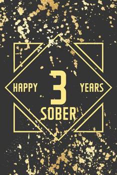 Happy 3 Years Sober: Lined Journal / Notebook / Diary - 3rd Year of Sobriety - Fun Practical Alternative to a Card - Sobriety Gifts For Men And Women Who Are 3 yr Sober - Golden Design