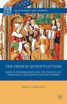 Hardcover The French Queen's Letters: Mary Tudor Brandon and the Politics of Marriage in Sixteenth-Century Europe Book