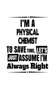 Paperback I'm A Physical Chemist To Save Time, Let's Assume That I'm Always Right: Unique Physical Chemist Notebook, Physical Chemistry Scientist Journal Gift, Book