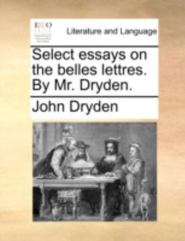 Paperback Select Essays on the Belles Lettres. by Mr. Dryden. Book