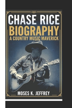 CHASE RICE BIOGRAPHY: A Country Music Maverick