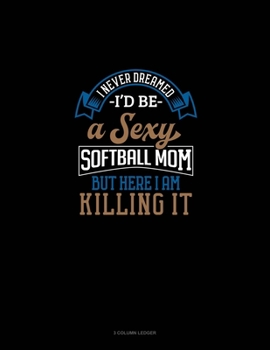 Paperback I Never Dreamed I'd Be A Sexy Softball Mom But Here I Am Killing It: 3 Column Ledger Book