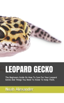 Paperback Leopard Gecko: The Beginners Guide On How To Care For Your Leopard Gecko And Things You Need To Know To Keep Them. Book