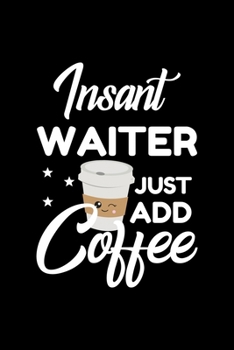 Insant Waiter Just Add Coffee: Funny Notebook for Waiter Funny Christmas Gift Idea for Waiter Waiter Journal 100 pages 6x9 inches