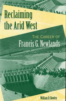 Reclaiming the Arid West: The Career of Francis G. Newlands (American West in the Twentieth Century) - Book  of the American West in the Twentieth Century