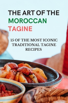 Paperback The Art of The Moroccan Tagine - 15 of the Most Iconic Traditional Tagine Recipes: Moroccan one-pot cooking - Tagine cookbook Book