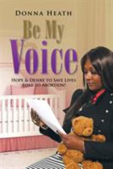 Paperback Be My Voice: Hope & Desire to Save Lives Lost to Abortion! Book