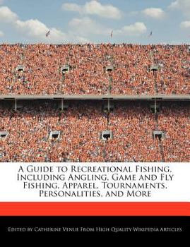 A Guide to Recreational Fishing, Including Angling, Game and Fly Fishing, Apparel, Tournaments, Personalities, and More