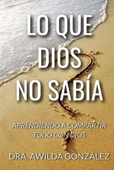 Paperback Lo Que Dios No Sabia: Aprendiendo a Compartir Todo con Dios [Spanish] Book