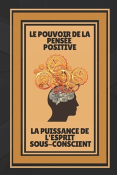 LE POUVOIR DE LA PENSÉE POSITIVE-LA PUISSANCE DE L'ESPRIT SOUS-CONSCIENT: Ouvrez votre esprit à la connaissance!