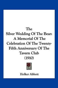 The Silver Wedding Of The Bear: A Memorial Of The Celebration Of The Twenty-Fifth Anniversary Of The Tavern Club