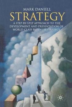 Strategy: A Step-By-Step Approach to Development and Presentation of World Class Business Strategy