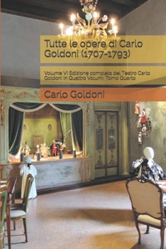 Tutte le opere di Carlo Goldoni (1707-1793): Volume VI Edizione completa del Teatro Carlo Goldoni in Quattro Volumi: Tomo Quarto (Italian Edition)