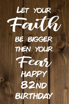 Let Your Faith be Bigger Then Your Fear Happy 82nd Birthday: Faith Inspiring 82nd Birthday Gift / Journal / Notebook / Diary / Unique Greeting Card Alternative