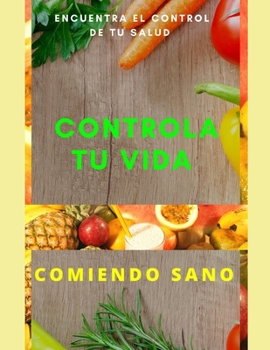 Paperback Controla Tú Vida Comiendo Sano: Conoce la armonía de comer bien y tener control de tu vida [Spanish] Book