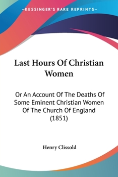 Paperback Last Hours Of Christian Women: Or An Account Of The Deaths Of Some Eminent Christian Women Of The Church Of England (1851) Book