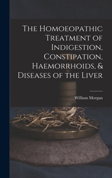 Hardcover The Homoeopathic Treatment of Indigestion, Constipation, Haemorrhoids, & Diseases of the Liver Book