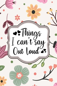 Paperback Things I Can't Say Out loud Journal: Lined Journal Notebook Gift 120 Pages 6x9 inches Diary Book For Adults and Kids - Funny Journals Notebooks For Me Book