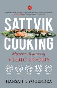 SATTVIK COOKING: MODERN AVATARS OF VEDIC FOODS - Book #1 of the Sattvik Food Practices