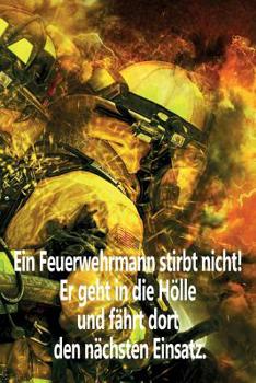 Paperback Ein Feuerwehrmann stirbt nicht! Er geht in die Hölle und fährt dort den nächsten Einsatz.: Einsatztagebuch für echte Feuerwehrmänner und Feuerwehrfrau [German] Book