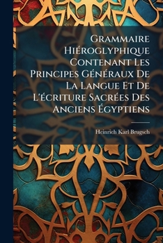 Grammaire Hiéroglyphique Contenant Les Principes Généraux De La Langue Et De L'écriture Sacrées Des Anciens Égyptiens: Composée À L'usage Des Étudiants...