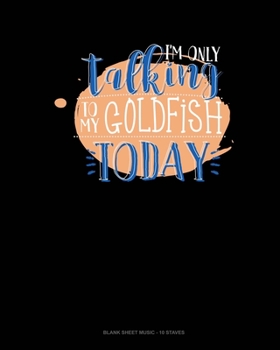 Paperback I'm Only Talking To My Goldfish Today: Blank Sheet Music - 10 Staves Book