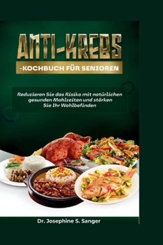 Anti-Krebs-Kochbuch für Senioren: Reduzieren Sie das Risiko mit natürlichen gesunden Mahlzeiten und stärken Sie Ihr Wohlbefinden (anti-cancer) (German Edition)