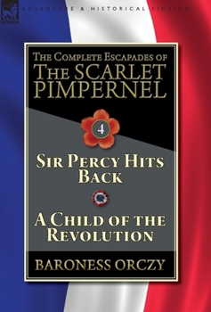Hardcover The Complete Escapades of The Scarlet Pimpernel-Volume 4: Sir Percy Hits Back & A Child of the Revolution Book