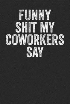 Funny Shit My Coworkers Say: Blank Lined Notebook Journal - Gift for office colleague, coworkers, birthday gift for office friends, farewell gifts, office appreciaiton