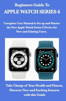 Paperback Beginners Guide To Apple Watch Series 6: Complete User Manual to Set up and Master the New Apple Watch Series 6 Device for New and Existing Users. Tak Book