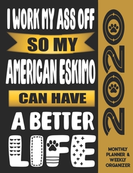 I Work My Ass Off So My American Eskimo Can Have A Better Life: 2020 Monthly Planner Calendar And Weekly Organizer, Income And Expense Budget Tracker For American Eskimo Dog Lovers