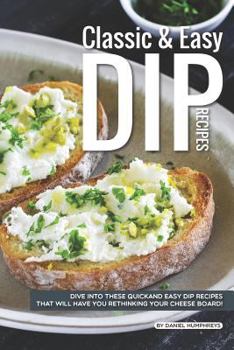 Paperback Classic Easy Dip Recipes: Dive Into These Quick and Easy Dip Recipes That Will Have You Rethinking Your Cheese Board! Book