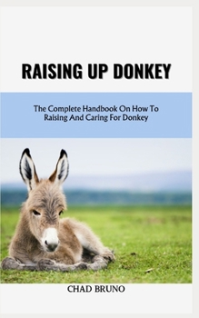 Paperback Raising Up Donkey: The Complete Handbook On How To Raising And Caring For Donkey Book