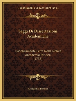 Saggi Di Dissertazioni Academiche: Pubblicamente Lette Nella Nobile Accademia Etrusca (1735)