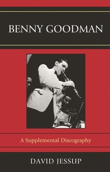Benny Goodman: A Supplemental Discography (Volume 62)