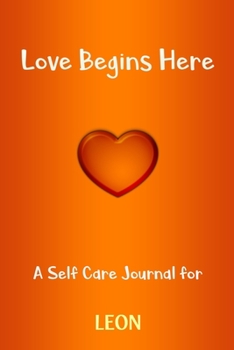 Love Begins Here : A Self Care Journal for LEON: Lined Notebook / Journal Gift, 120 Pages, 6x9, Soft Cover, Matte Finish