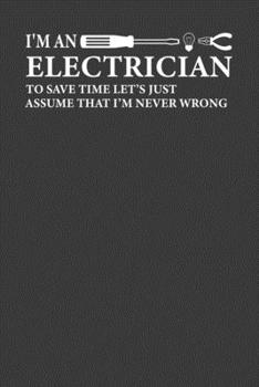 Paperback I 'M An Electrician To Save Time Let's Just Assume That I'M Never Wrong: Perfect Notebook For Electrician. Cute Cream Paper 6*9 Inch With 100 Pages No Book